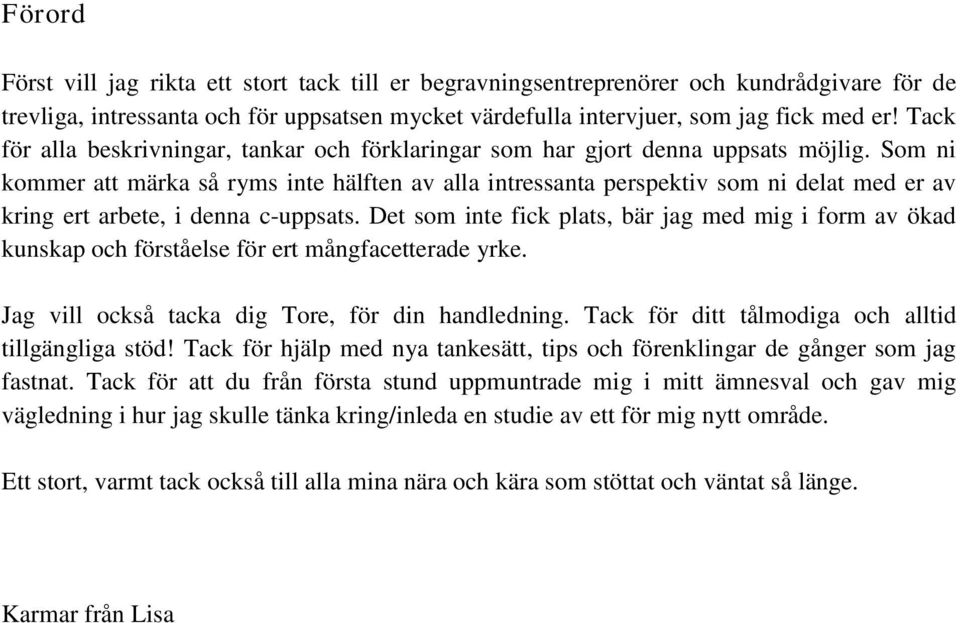 Som ni kommer att märka så ryms inte hälften av alla intressanta perspektiv som ni delat med er av kring ert arbete, i denna c-uppsats.