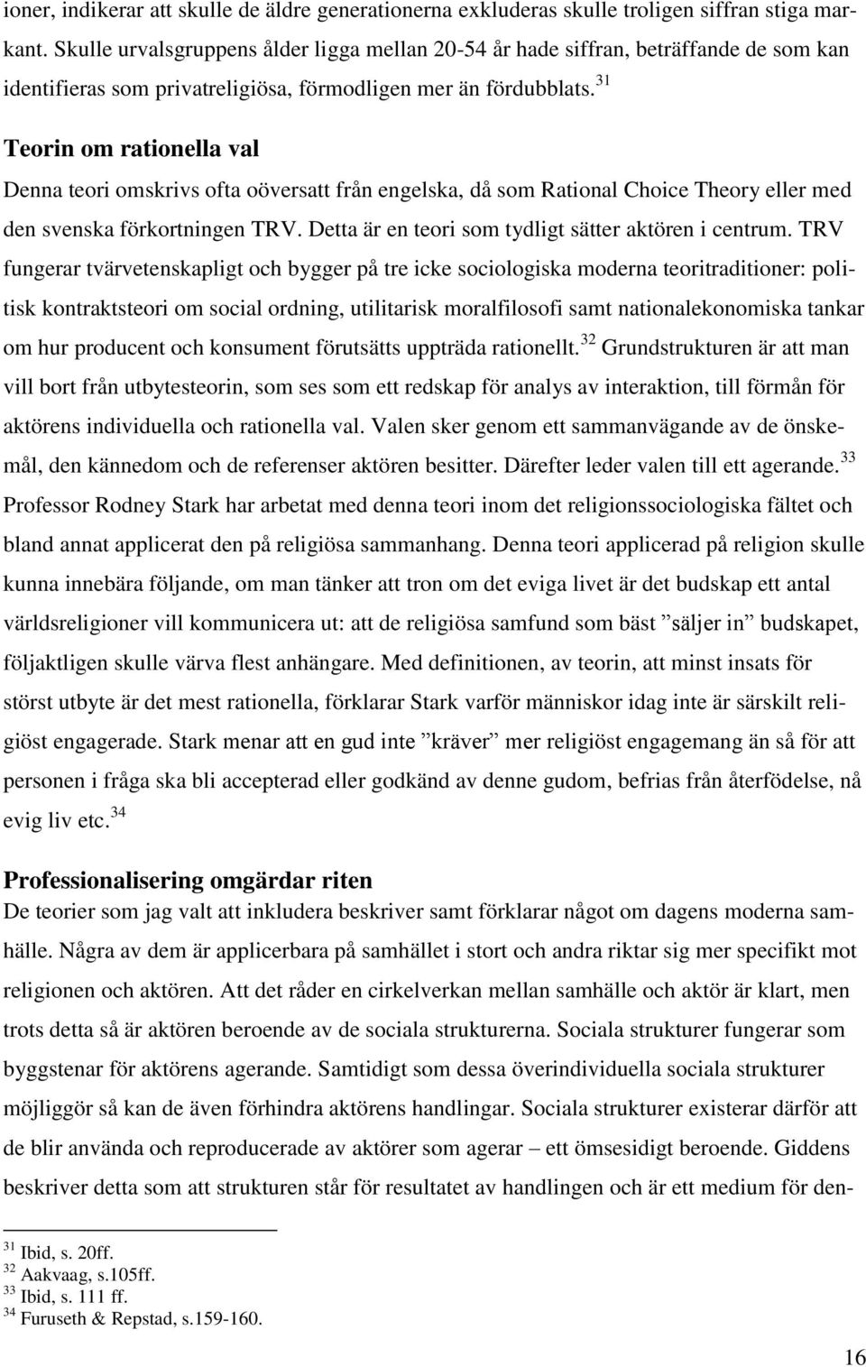 31 Teorin om rationella val Denna teori omskrivs ofta oöversatt från engelska, då som Rational Choice Theory eller med den svenska förkortningen TRV.