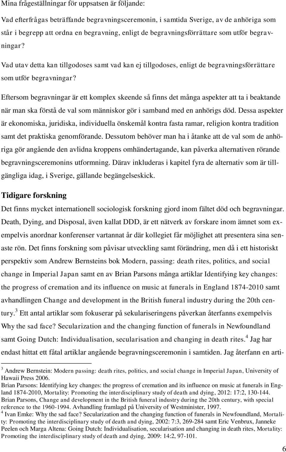 Eftersom begravningar är ett komplex skeende så finns det många aspekter att ta i beaktande när man ska förstå de val som människor gör i samband med en anhörigs död.