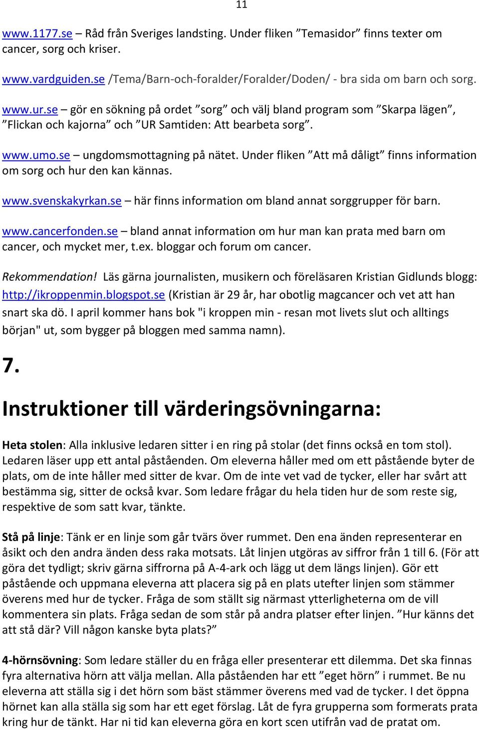 Under fliken Att må dåligt finns information om sorg och hur den kan kännas. www.svenskakyrkan.se här finns information om bland annat sorggrupper för barn. www.cancerfonden.