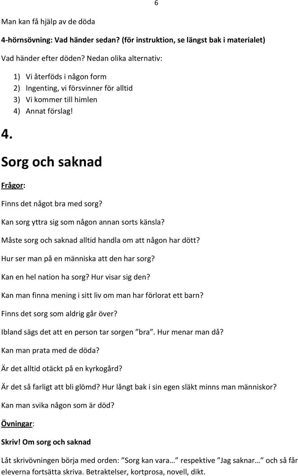 Kan sorg yttra sig som någon annan sorts känsla? Måste sorg och saknad alltid handla om att någon har dött? Hur ser man på en människa att den har sorg? Kan en hel nation ha sorg? Hur visar sig den?