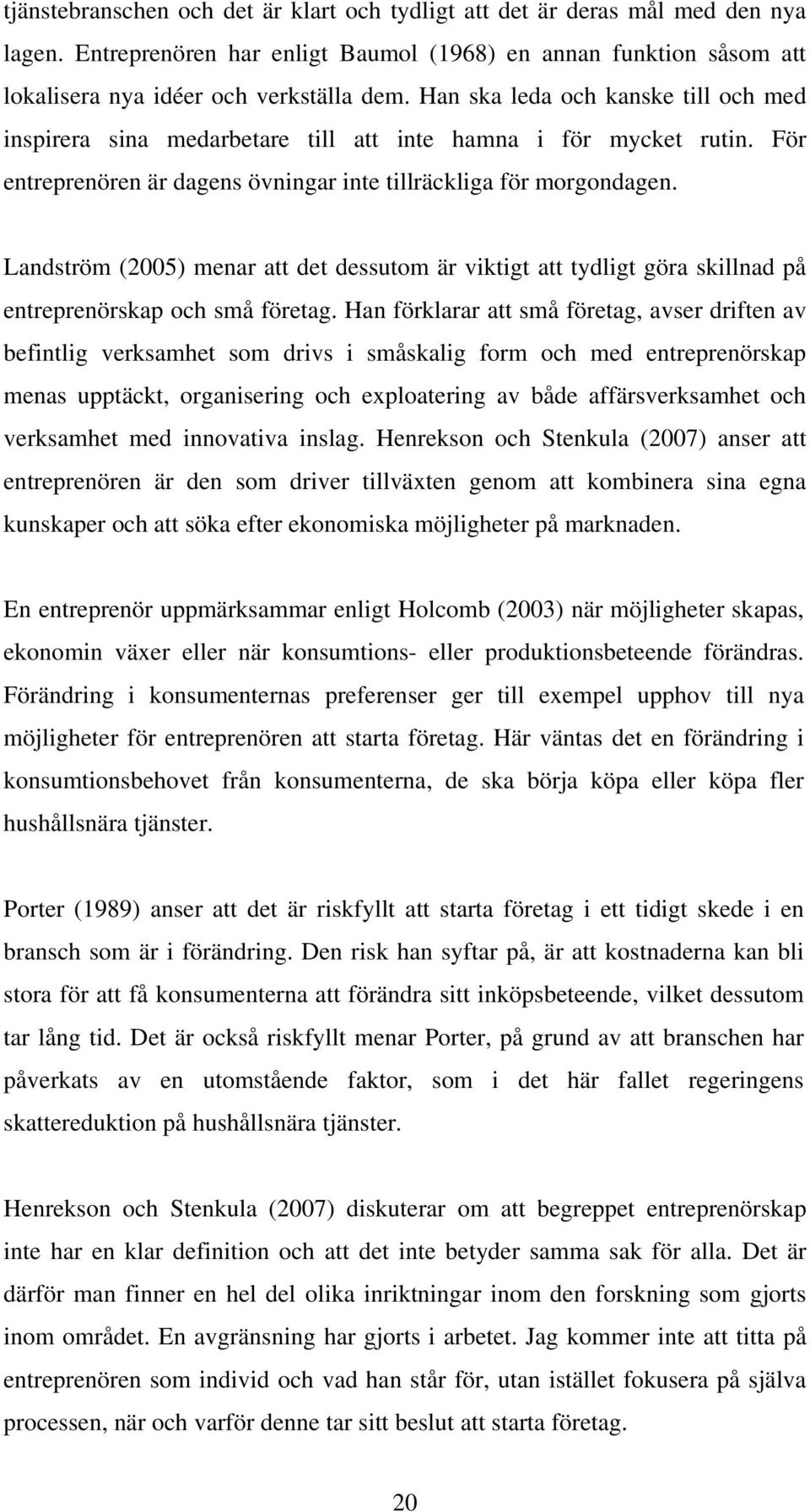 Landström (2005) menar att det dessutom är viktigt att tydligt göra skillnad på entreprenörskap och små företag.