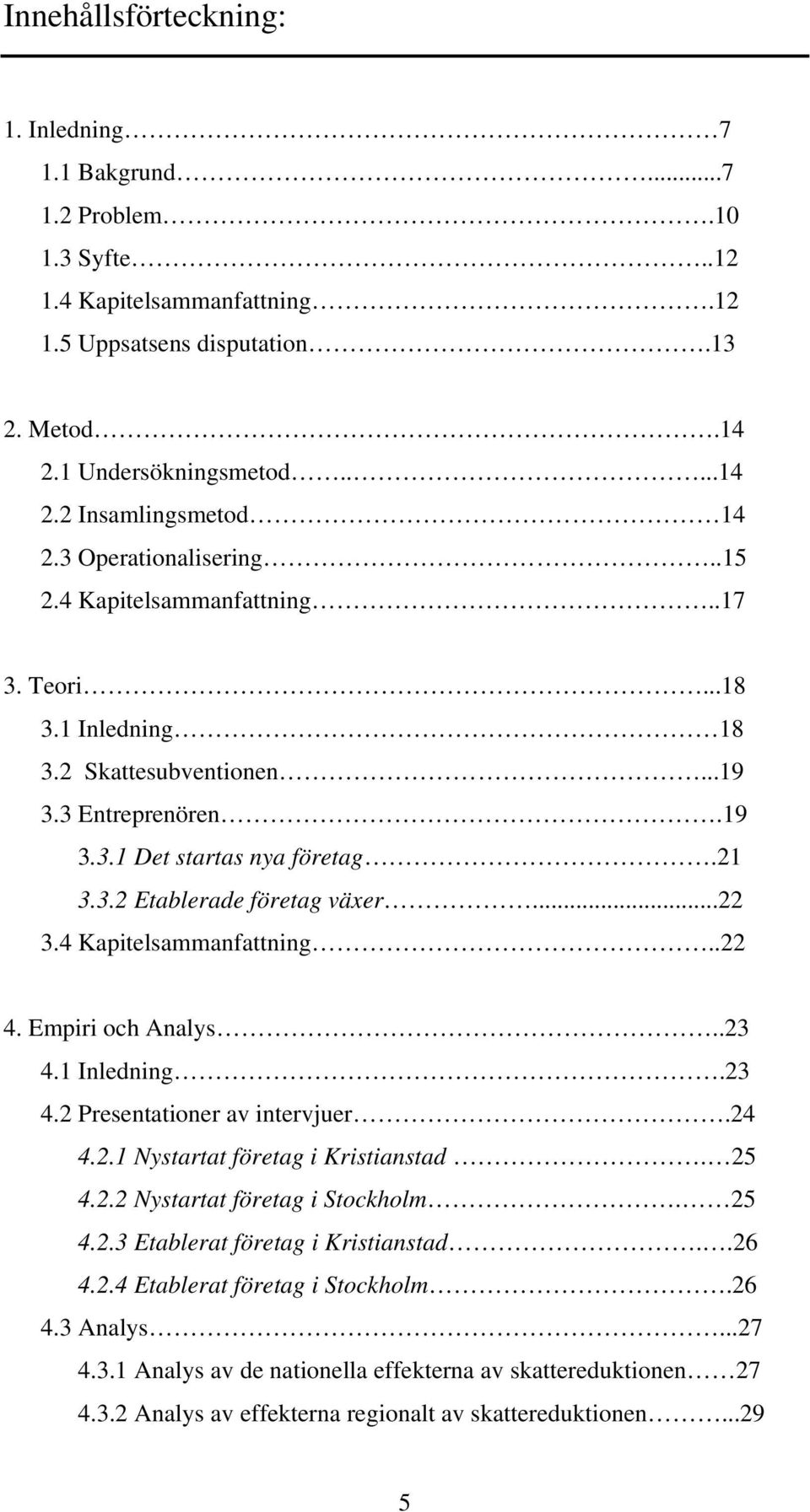 ..22 3.4 Kapitelsammanfattning..22 4. Empiri och Analys..23 4.1 Inledning.23 4.2 Presentationer av intervjuer.24 4.2.1 Nystartat företag i Kristianstad. 25 4.2.2 Nystartat företag i Stockholm. 25 4.2.3 Etablerat företag i Kristianstad.