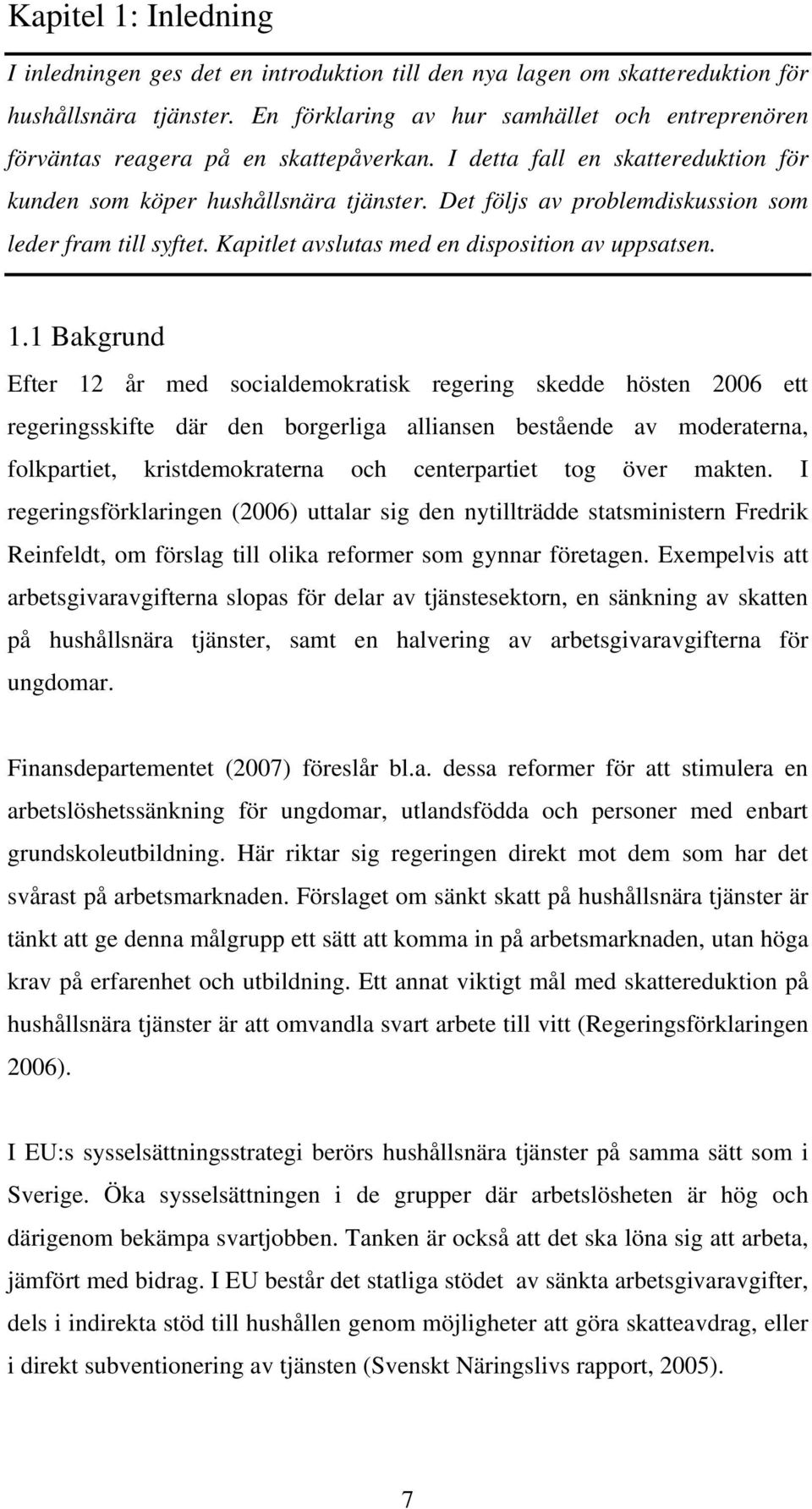 Det följs av problemdiskussion som leder fram till syftet. Kapitlet avslutas med en disposition av uppsatsen. 1.