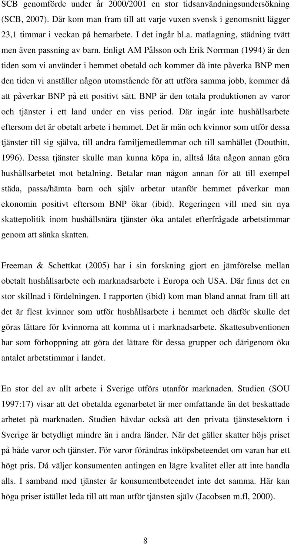 då att påverkar BNP på ett positivt sätt. BNP är den totala produktionen av varor och tjänster i ett land under en viss period. Där ingår inte hushållsarbete eftersom det är obetalt arbete i hemmet.