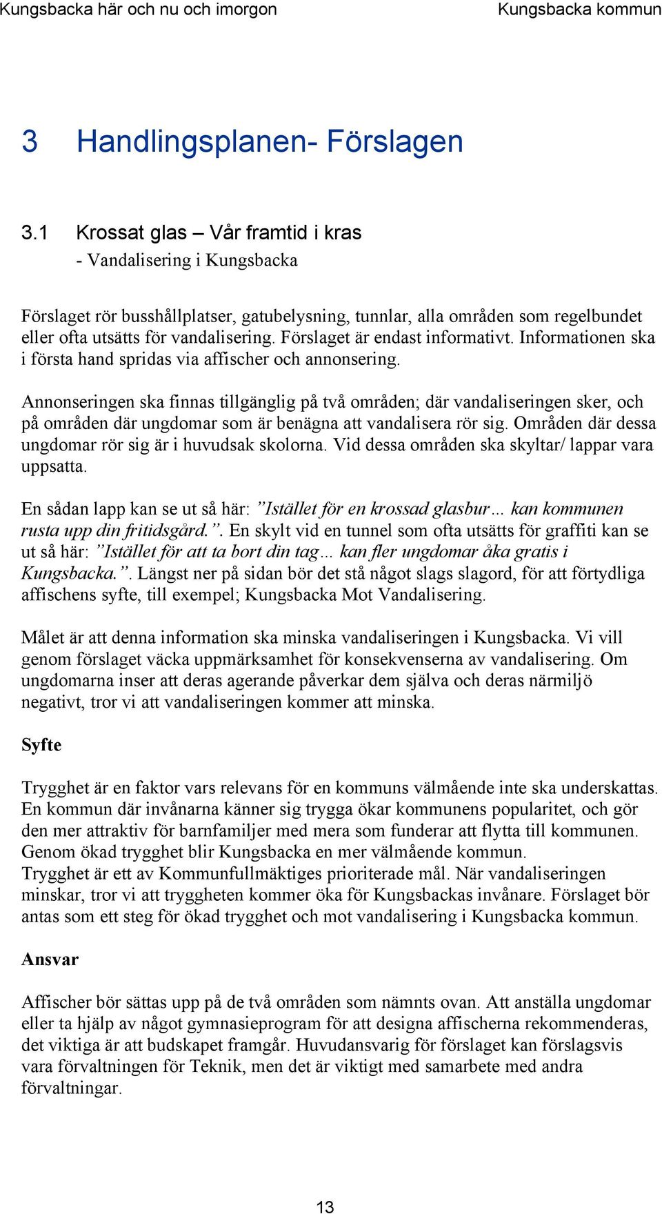 Förslaget är endast informativt. Informationen ska i första hand spridas via affischer och annonsering.