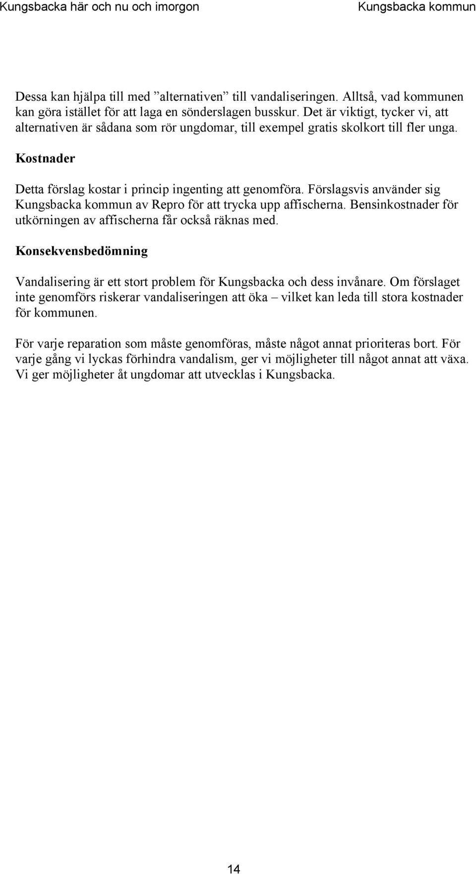 Förslagsvis använder sig av Repro för att trycka upp affischerna. Bensinkostnader för utkörningen av affischerna får också räknas med.