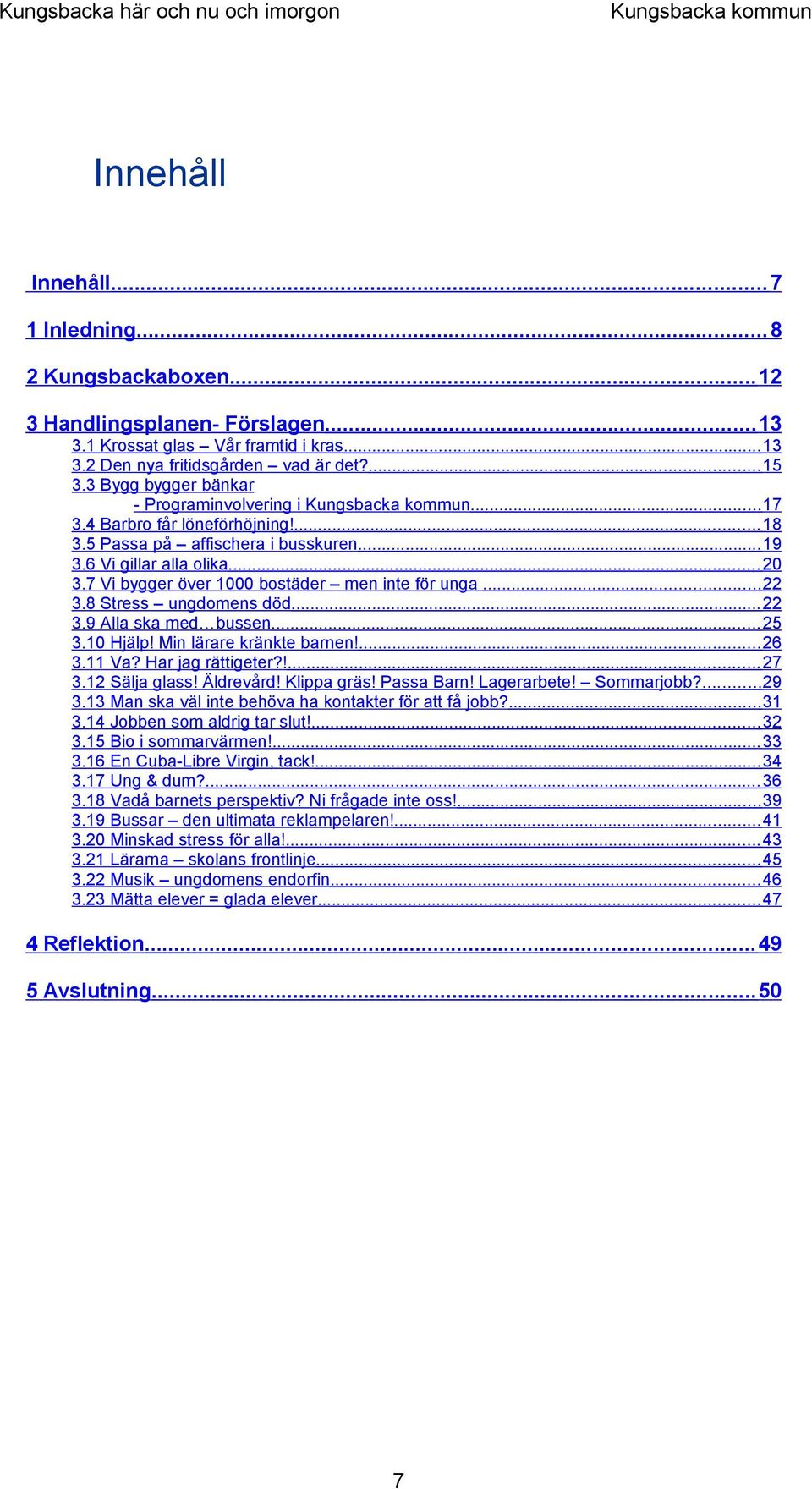 7 Vi bygger över 1000 bostäder men inte för unga... 22 3.8 Stress ungdomens död... 22 3.9 Alla ska med bussen... 25 3.10 Hjälp! Min lärare kränkte barnen!... 26 3.11 Va? Har jag rättigeter?!... 27 3.