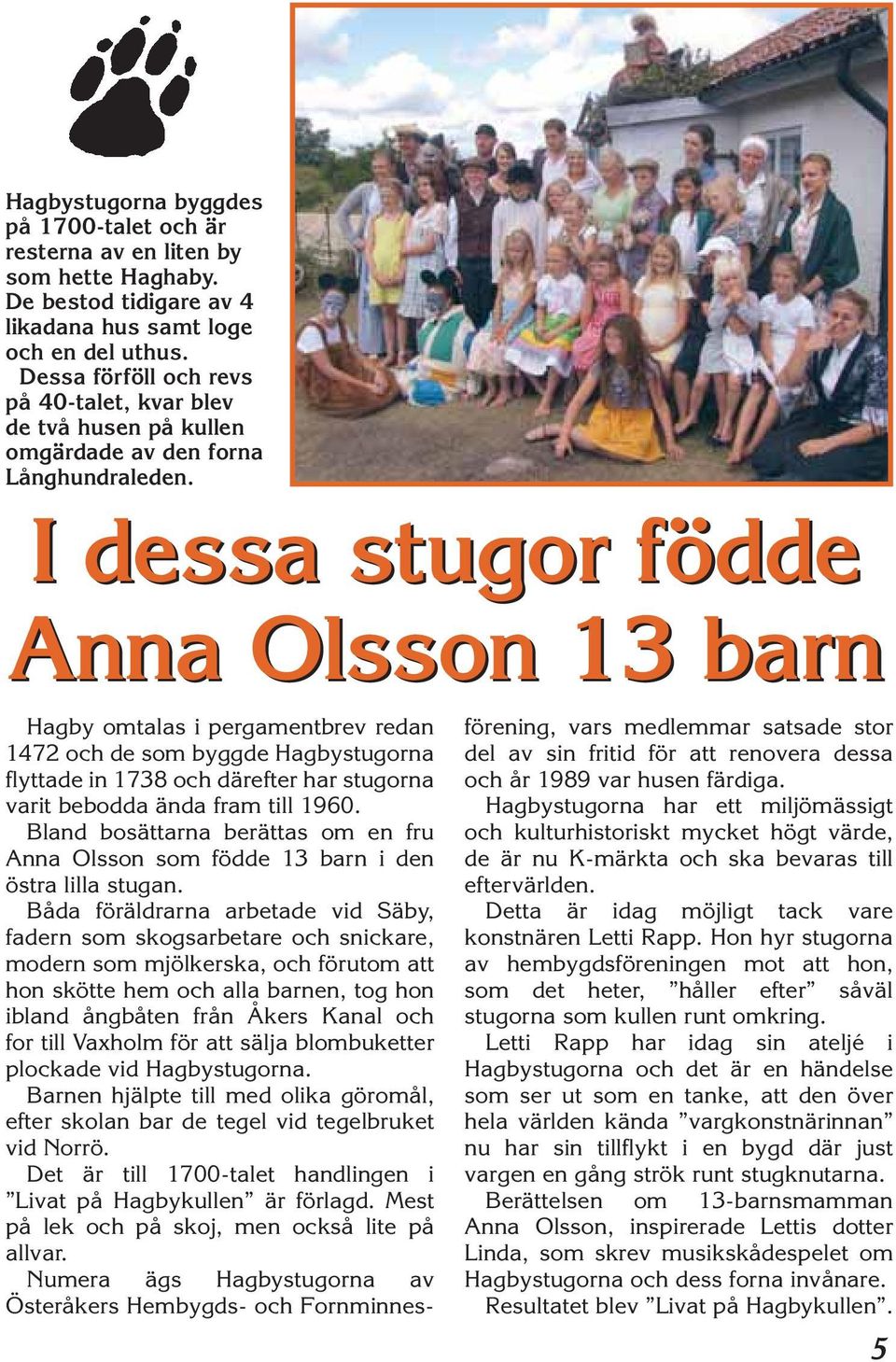 I dessa stugor födde Anna Olsson 13 barn Hagby omtalas i pergamentbrev redan 1472 och de som byggde Hagbystugorna flyttade in 1738 och därefter har stugorna varit bebodda ända fram till 1960.