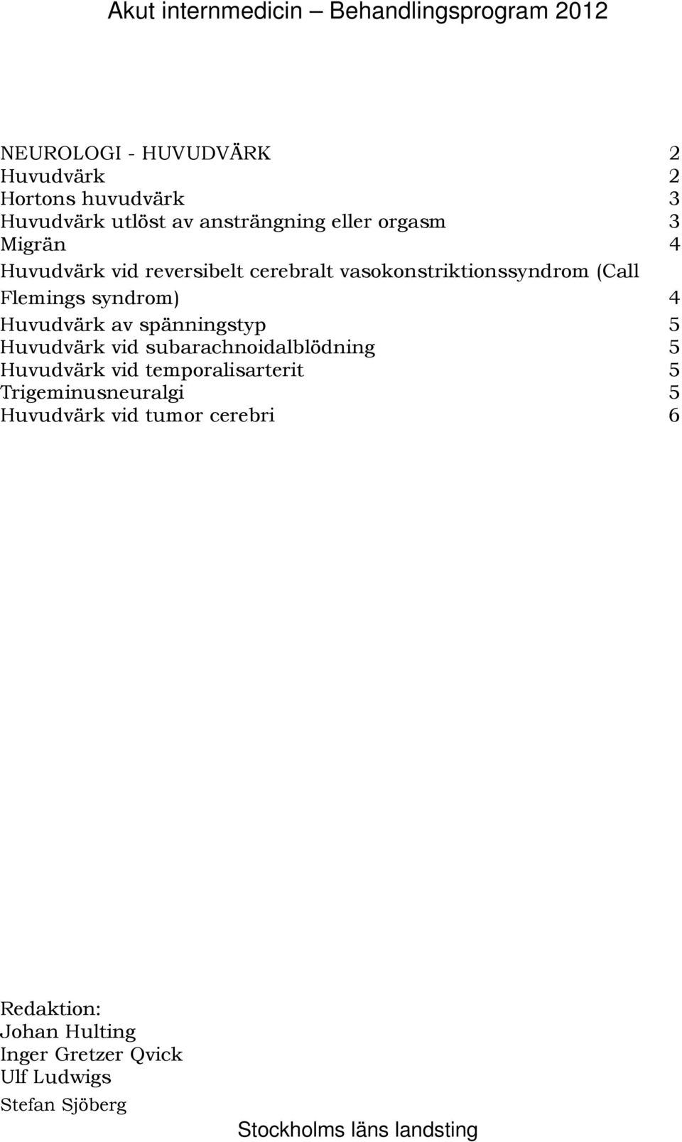 Huvudvärk av spänningstyp 5 182BHuvudvärk vid subarachnoidalblödning 5 183B Huvudvärk vid temporalisarterit 5 184B