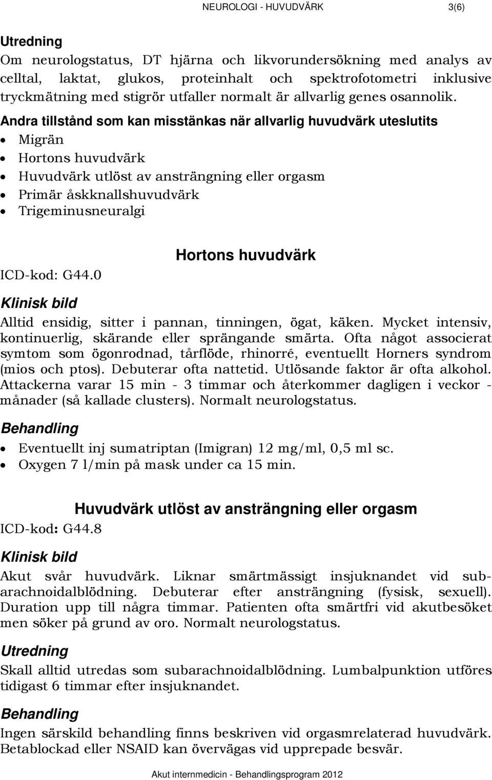 1380BAndra tillstånd som kan misstänkas när allvarlig huvudvärk uteslutits Migrän Hortons huvudvärk Huvudvärk utlöst av ansträngning eller orgasm Primär åskknallshuvudvärk Trigeminusneuralgi ICD-kod: