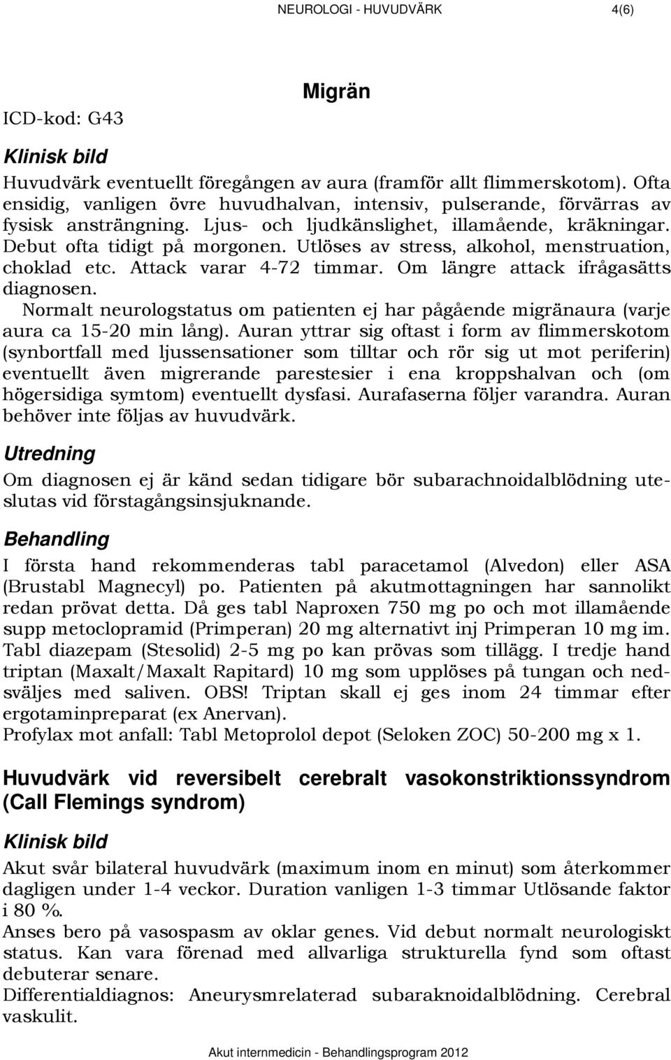 Utlöses av stress, alkohol, menstruation, choklad etc. Attack varar 4-72 timmar. Om längre attack ifrågasätts diagnosen.