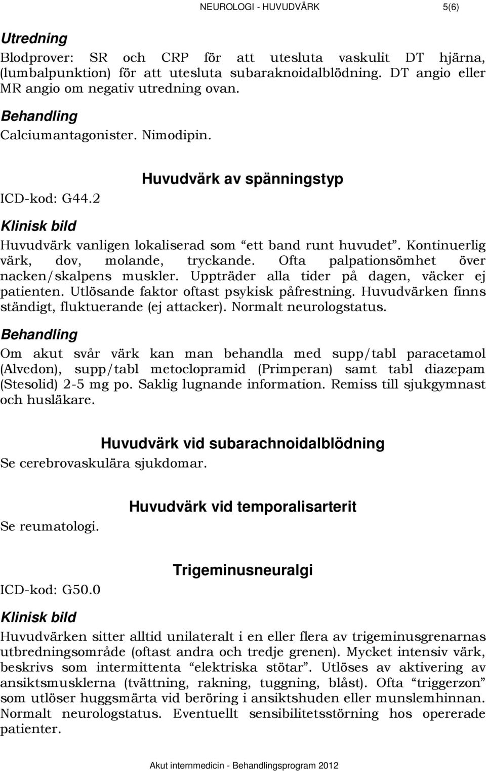 2 181BHuvudvärk av spänningstyp 936BKlinisk bild Huvudvärk vanligen lokaliserad som ett band runt huvudet. Kontinuerlig värk, dov, molande, tryckande.