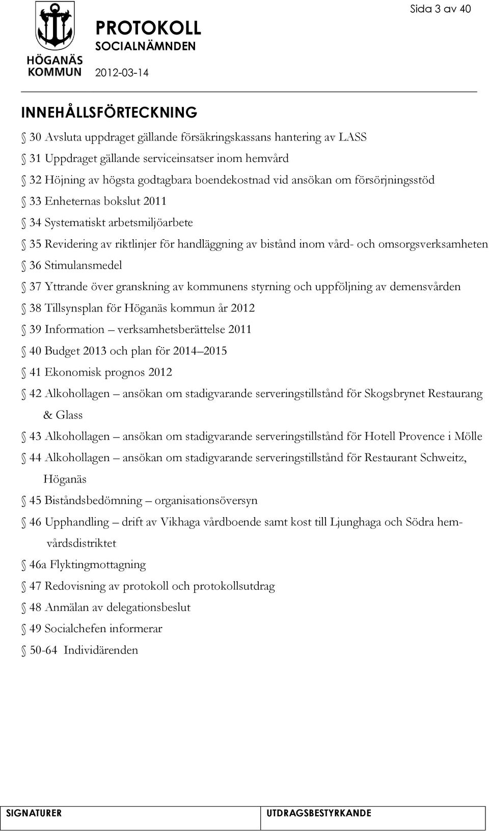 Stimulansmedel 37 Yttrande över granskning av kommunens styrning och uppföljning av demensvården 38 Tillsynsplan för Höganäs kommun år 2012 39 Information verksamhetsberättelse 2011 40 Budget 2013