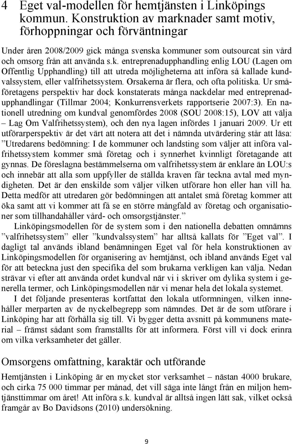 Orsakerna är flera, och ofta politiska. Ur småföretagens perspektiv har dock konstaterats många nackdelar med entreprenadupphandlingar (Tillmar 2004; Konkurrensverkets rapportserie 2007:3).