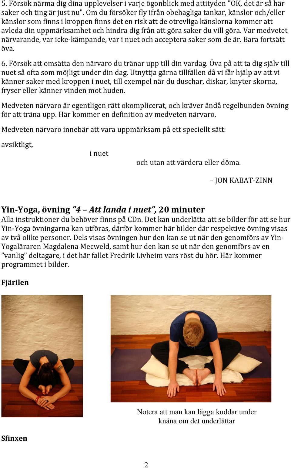 saker du vill göra. Var medvetet närvarande, var icke-kämpande, var i nuet och acceptera saker som de är. Bara fortsätt öva. 6. Försök att omsätta den närvaro du tränar upp till din vardag.
