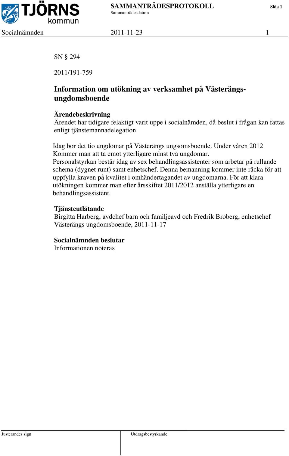 Under våren 2012 Kommer man att ta emot ytterligare minst två ungdomar. Personalstyrkan består idag av sex behandlingsassistenter som arbetar på rullande schema (dygnet runt) samt enhetschef.