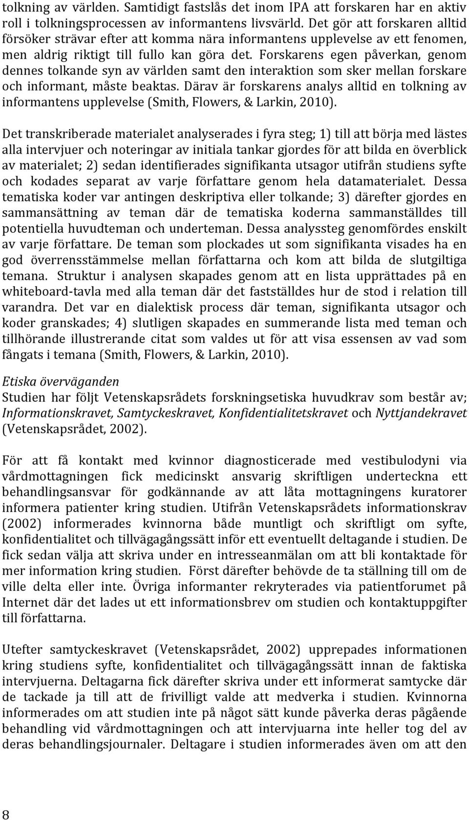 Forskarens egen påverkan, genom dennes tolkande syn av världen samt den interaktion som sker mellan forskare och informant, måste beaktas.