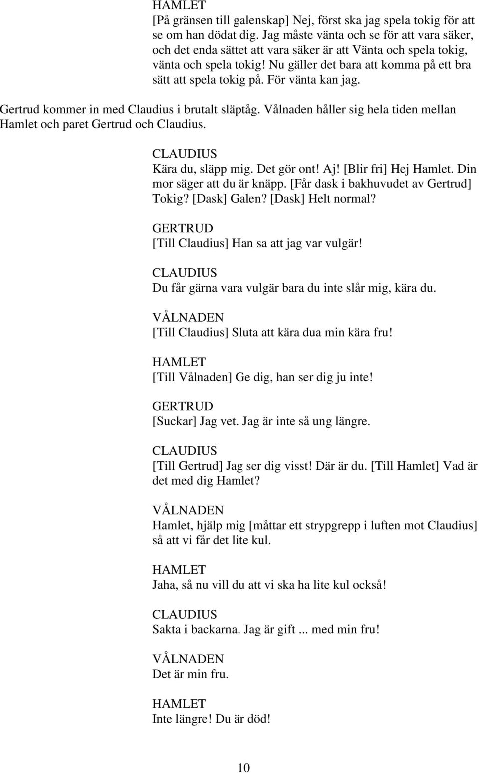 För vänta kan jag. Gertrud kommer in med Claudius i brutalt släptåg. Vålnaden håller sig hela tiden mellan Hamlet och paret Gertrud och Claudius. Kära du, släpp mig. Det gör ont! Aj!