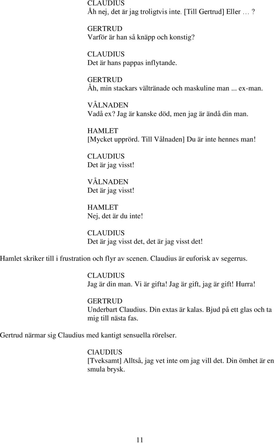 Det är jag visst det, det är jag visst det! Hamlet skriker till i frustration och flyr av scenen. Claudius är euforisk av segerrus. Jag är din man. Vi är gifta! Jag är gift, jag är gift! Hurra!