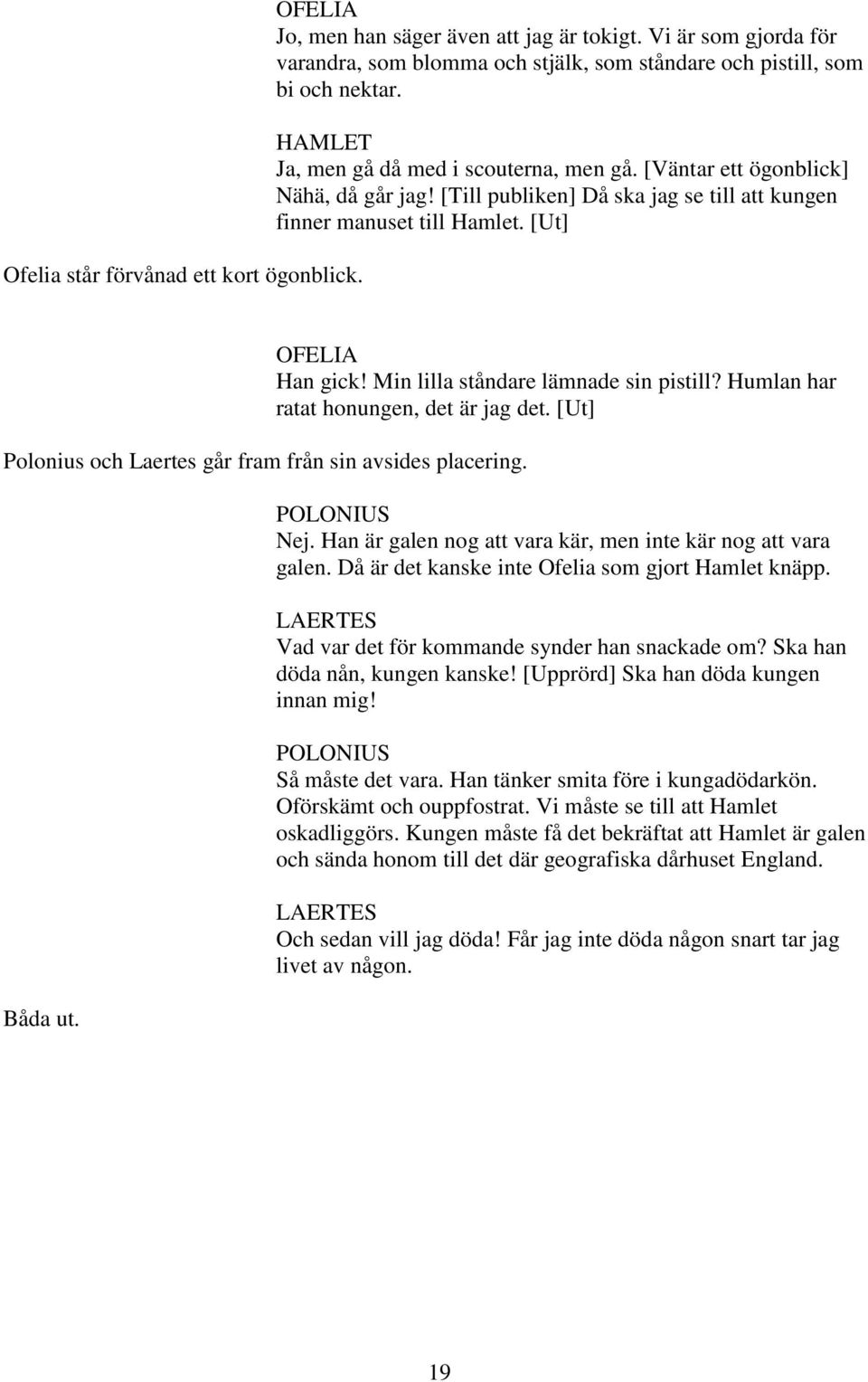 [Ut] Polonius och Laertes går fram från sin avsides placering. Båda ut. Han gick! Min lilla ståndare lämnade sin pistill? Humlan har ratat honungen, det är jag det. [Ut] Nej.