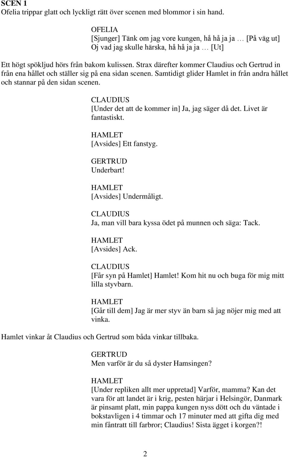 Strax därefter kommer Claudius och Gertrud in från ena hållet och ställer sig på ena sidan scenen. Samtidigt glider Hamlet in från andra hållet och stannar på den sidan scenen.