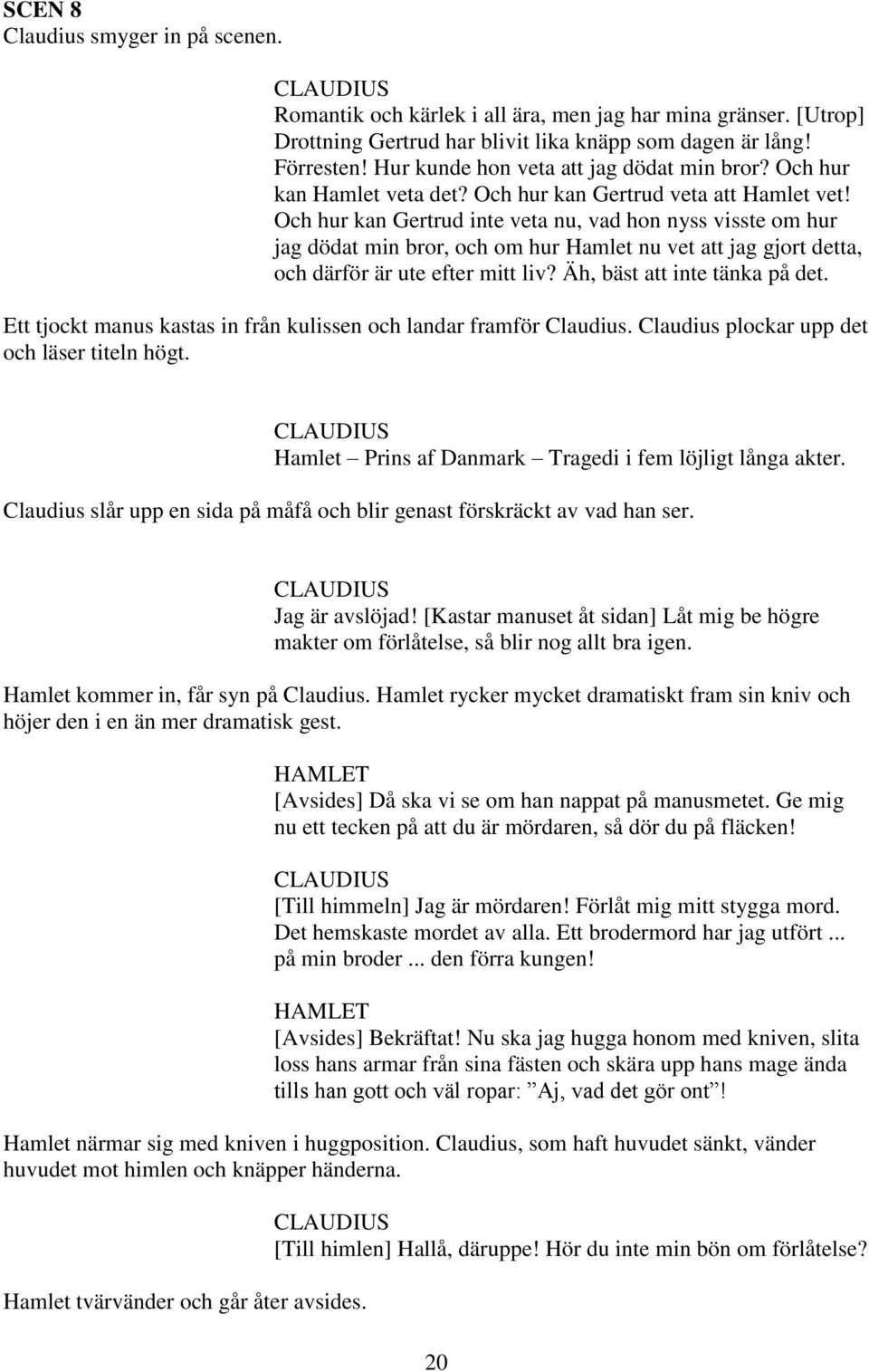 Och hur kan Gertrud inte veta nu, vad hon nyss visste om hur jag dödat min bror, och om hur Hamlet nu vet att jag gjort detta, och därför är ute efter mitt liv? Äh, bäst att inte tänka på det.