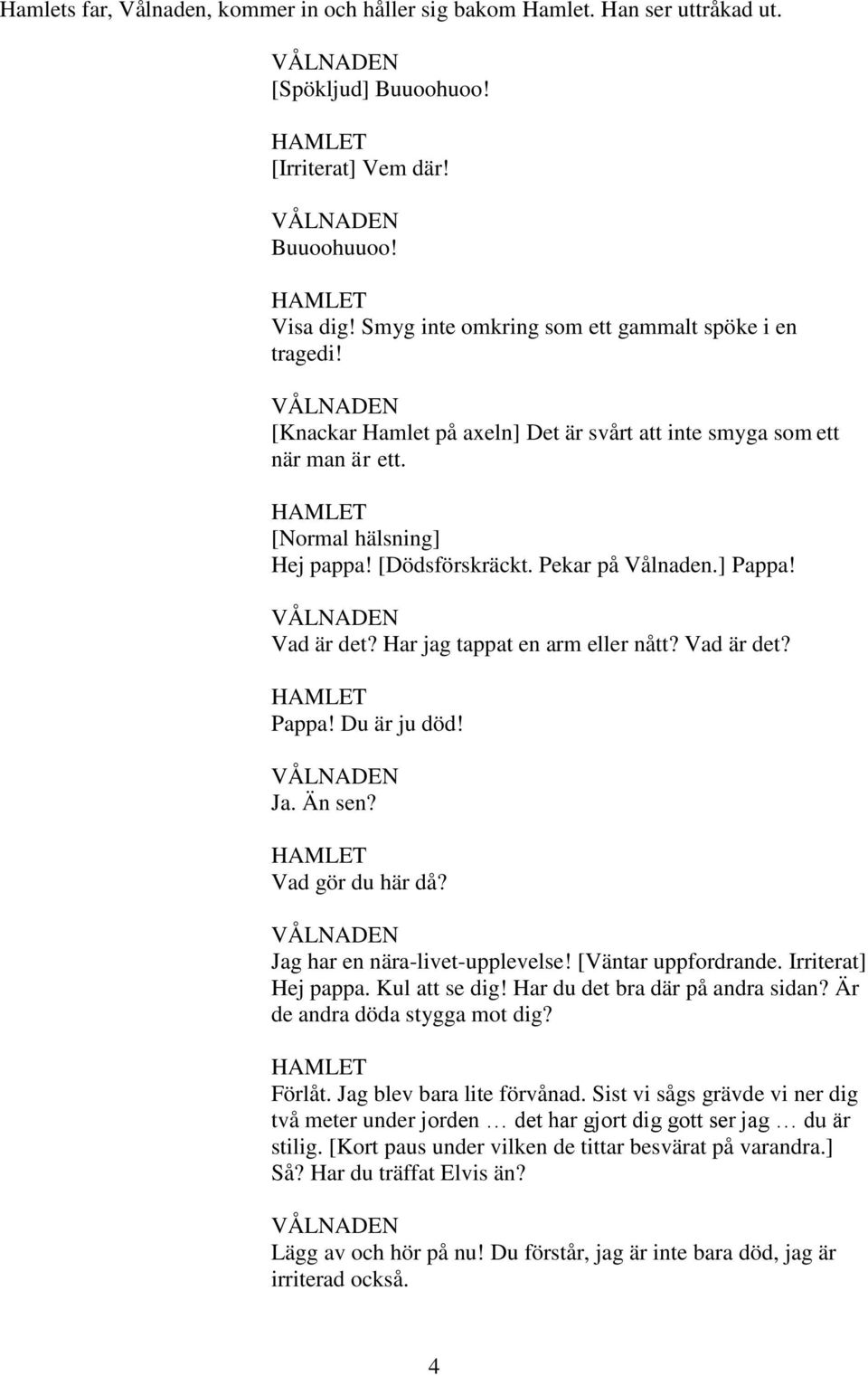 ] Pappa! Vad är det? Har jag tappat en arm eller nått? Vad är det? Pappa! Du är ju död! Ja. Än sen? Vad gör du här då? Jag har en nära-livet-upplevelse! [Väntar uppfordrande. Irriterat] Hej pappa.