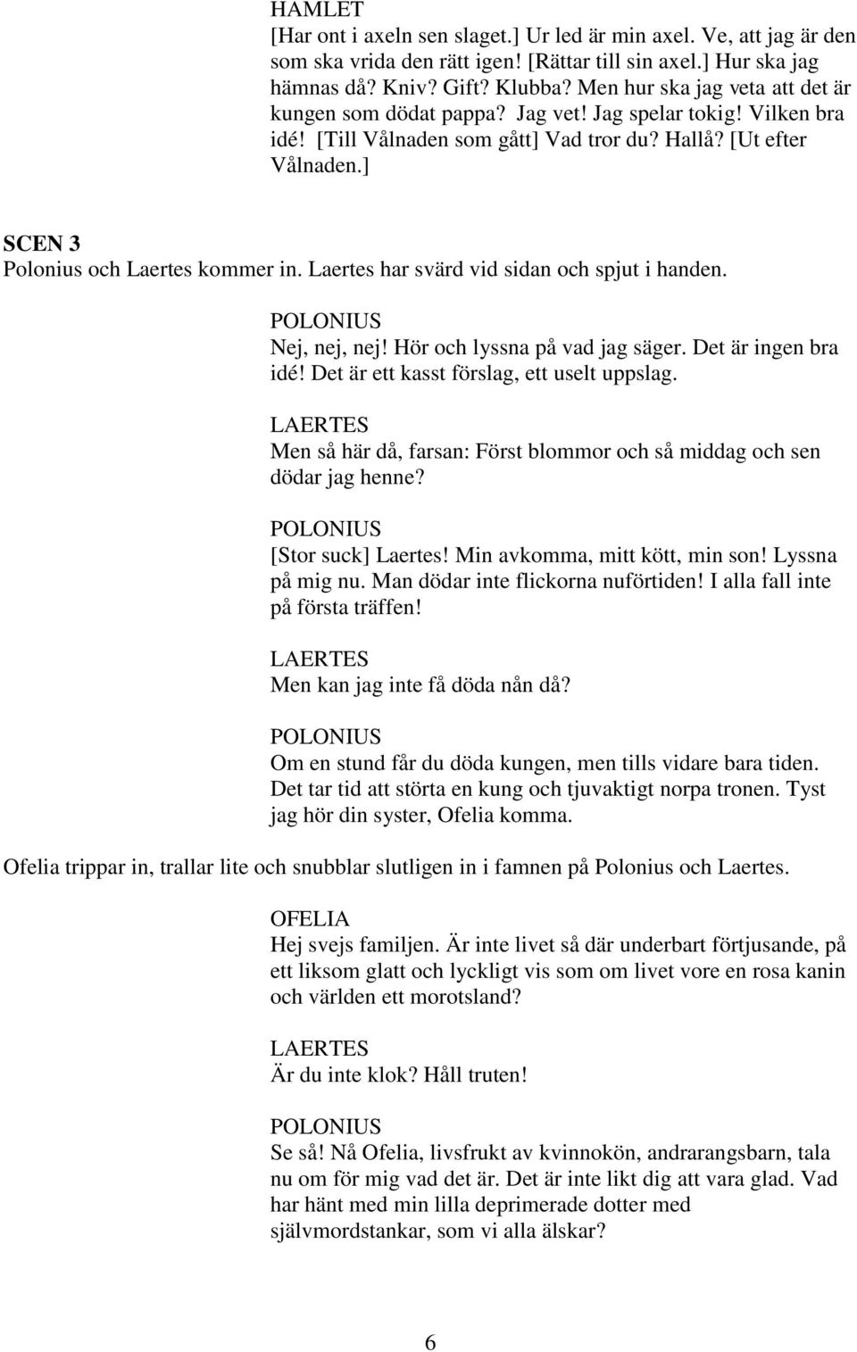 ] SCEN 3 Polonius och Laertes kommer in. Laertes har svärd vid sidan och spjut i handen. Nej, nej, nej! Hör och lyssna på vad jag säger. Det är ingen bra idé!