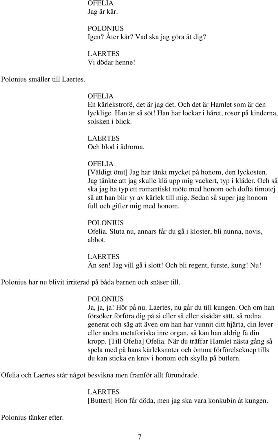 Och så ska jag ha typ ett romantiskt möte med honom och dofta timotej så att han blir yr av kärlek till mig. Sedan så super jag honom full och gifter mig med honom. Ofelia.