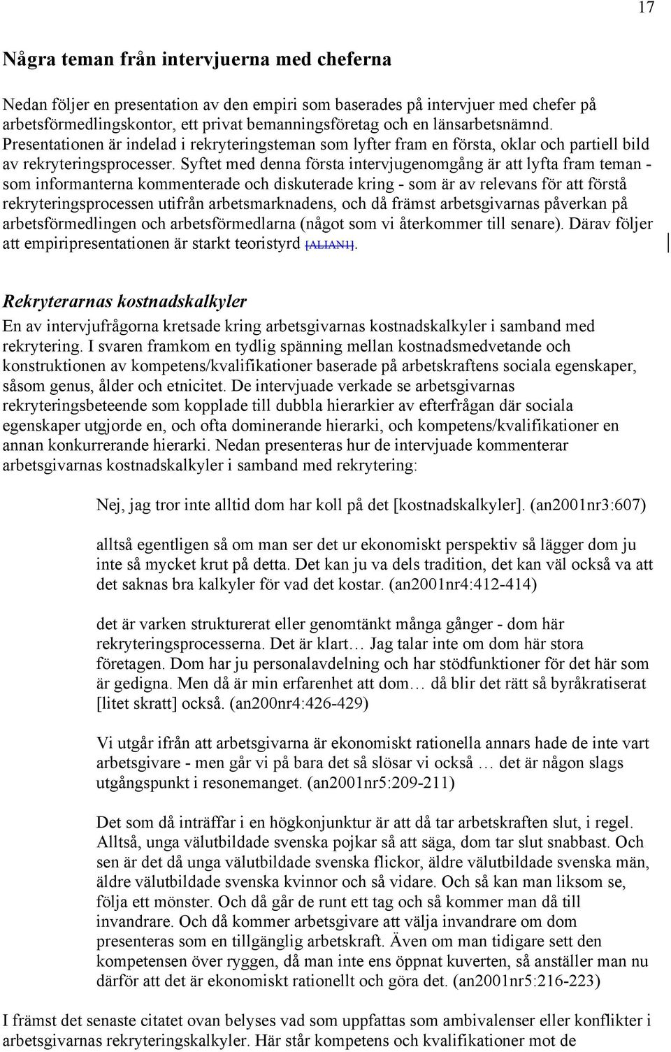 Syftet med denna första intervjugenomgång är att lyfta fram teman - som informanterna kommenterade och diskuterade kring - som är av relevans för att förstå rekryteringsprocessen utifrån