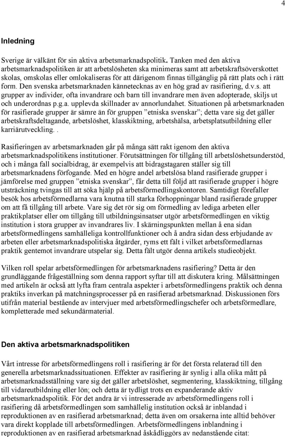 plats och i rätt form. Den svenska arbetsmarknaden kännetecknas av en hög grad av rasifiering, d.v.s. att grupper av individer, ofta invandrare och barn till invandrare men även adopterade, skiljs ut och underordnas p.