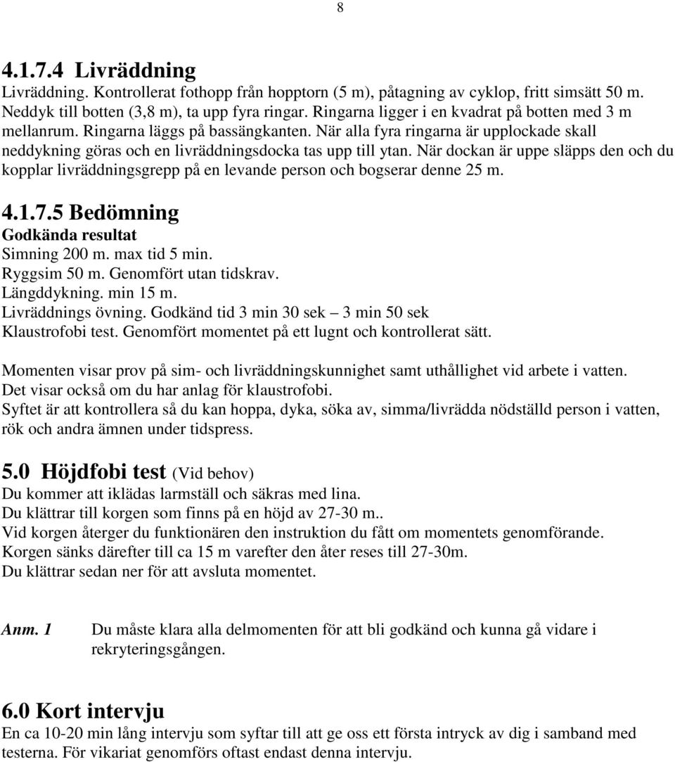 När dockan är uppe släpps den och du kopplar livräddningsgrepp på en levande person och bogserar denne 25 m. 4.1.7.5 Bedömning Godkända resultat Simning 200 m. max tid 5 min. Ryggsim 50 m.