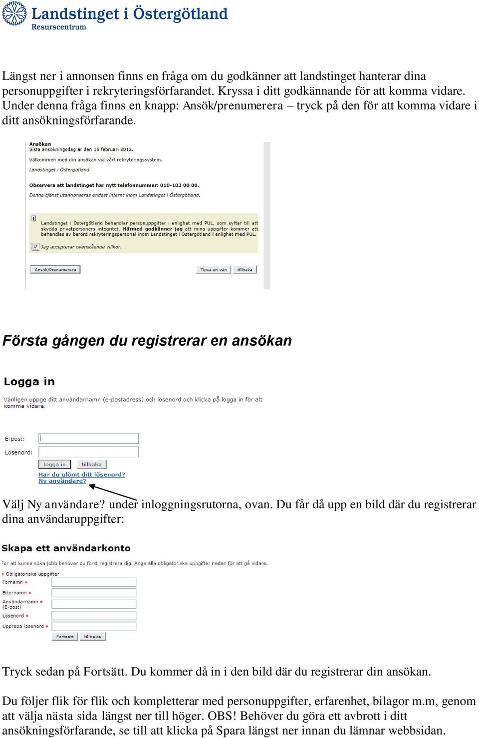under inloggningsrutorna, ovan. Du får då upp en bild där du registrerar dina användaruppgifter: Tryck sedan på Fortsätt. Du kommer då in i den bild där du registrerar din ansökan.