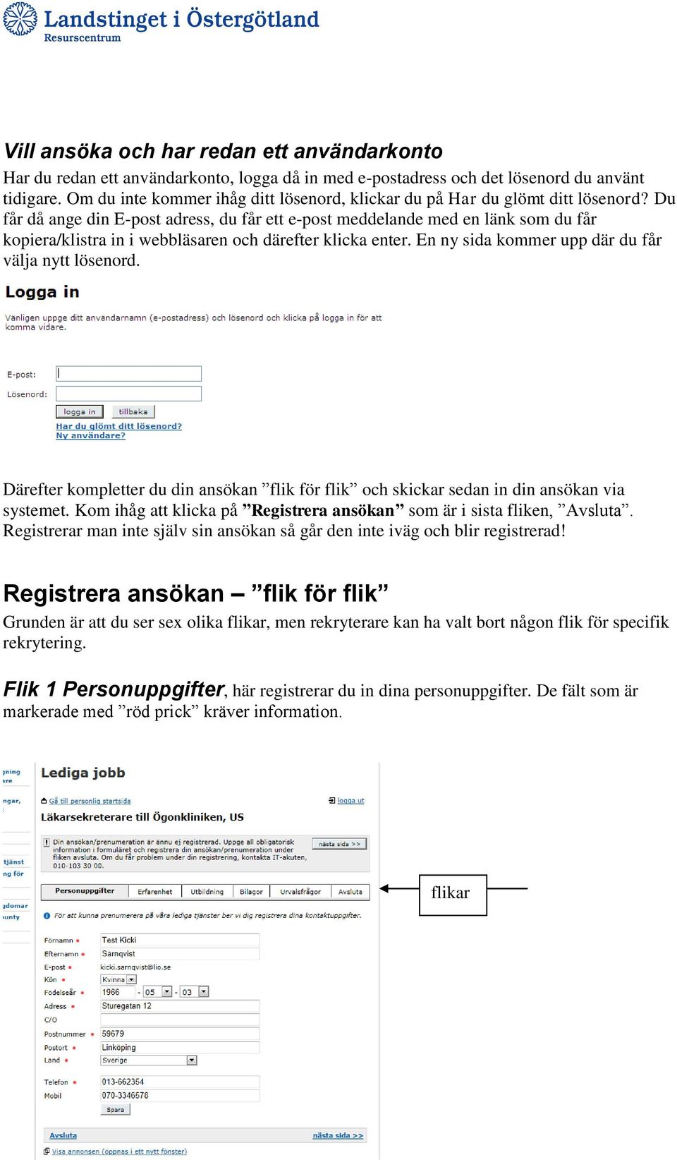 Du får då ange din E-post adress, du får ett e-post meddelande med en länk som du får kopiera/klistra in i webbläsaren och därefter klicka enter. En ny sida kommer upp där du får välja nytt lösenord.