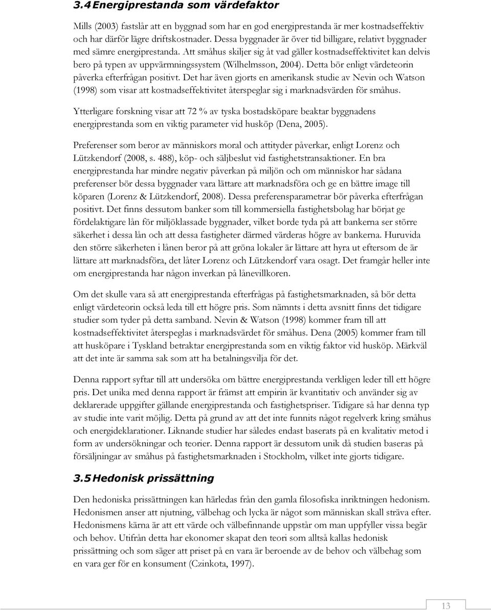 Att småhus skiljer sig åt vad gäller kostnadseffektivitet kan delvis bero på typen av uppvärmningssystem (Wilhelmsson, 2004). Detta bör enligt värdeteorin påverka efterfrågan positivt.