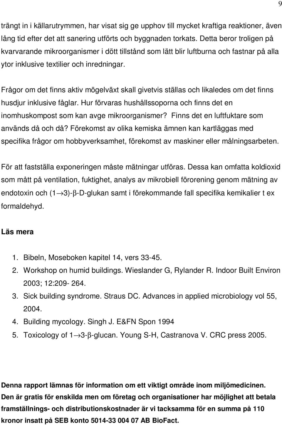 Frågor om det finns aktiv mögelväxt skall givetvis ställas och likaledes om det finns husdjur inklusive fåglar.