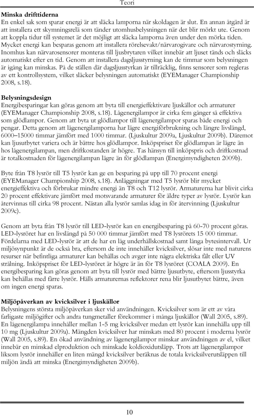 Genom att koppla tidur till systemet är det möjligt att släcka lamporna även under den mörka tiden. Mycket energi kan besparas genom att installera rörelsevakt/närvarogivare och närvarostyrning.