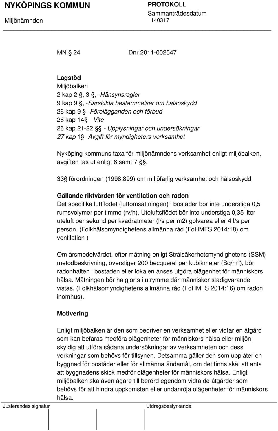 33 förordningen (1998:899) om miljöfarlig verksamhet och hälsoskydd Gällande riktvärden för ventilation och radon Det specifika luftflödet (luftomsättningen) i bostäder bör inte understiga 0,5