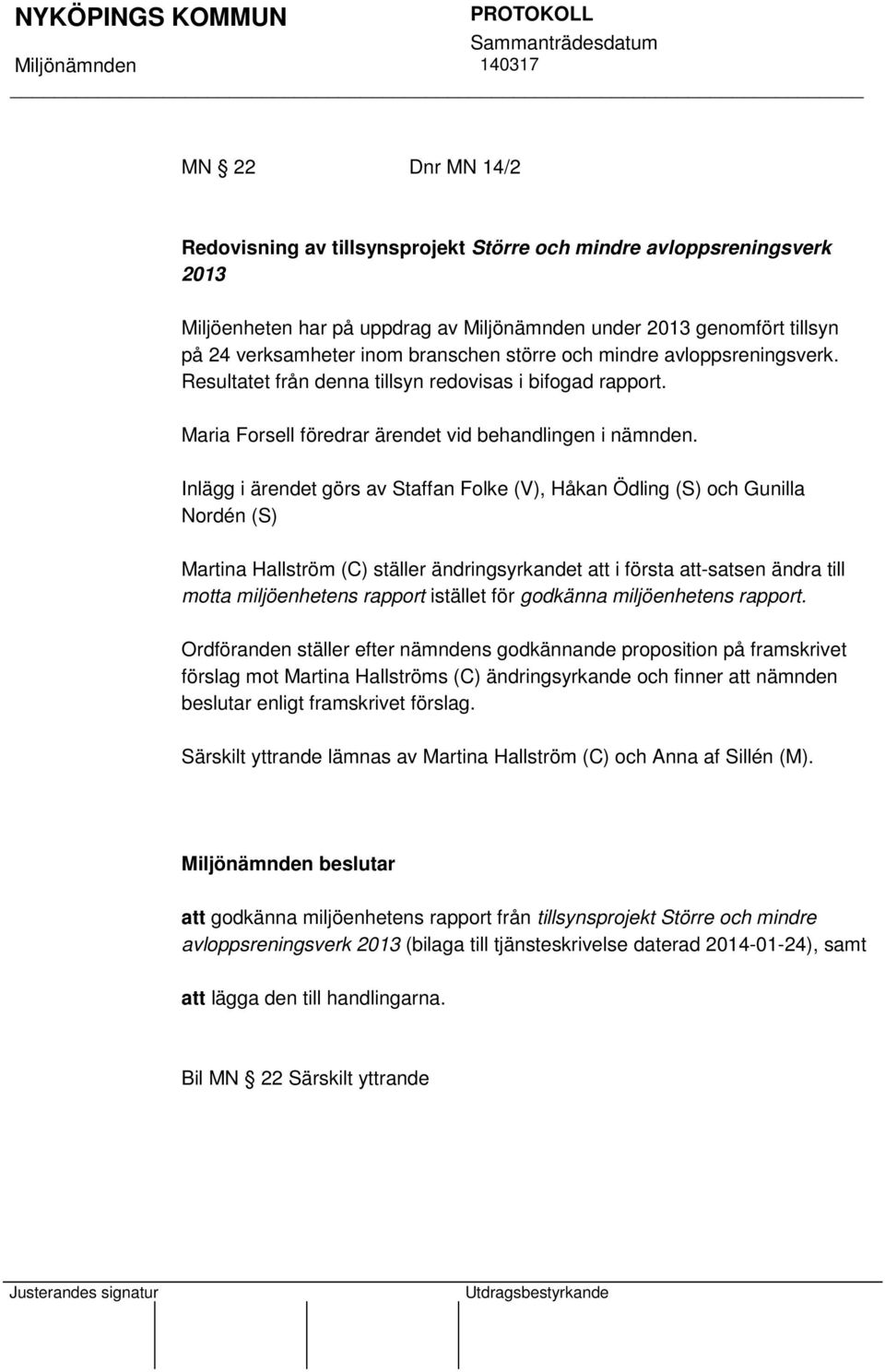 Inlägg i ärendet görs av Staffan Folke (V), Håkan Ödling (S) och Gunilla Nordén (S) Martina Hallström (C) ställer ändringsyrkandet att i första att-satsen ändra till motta miljöenhetens rapport