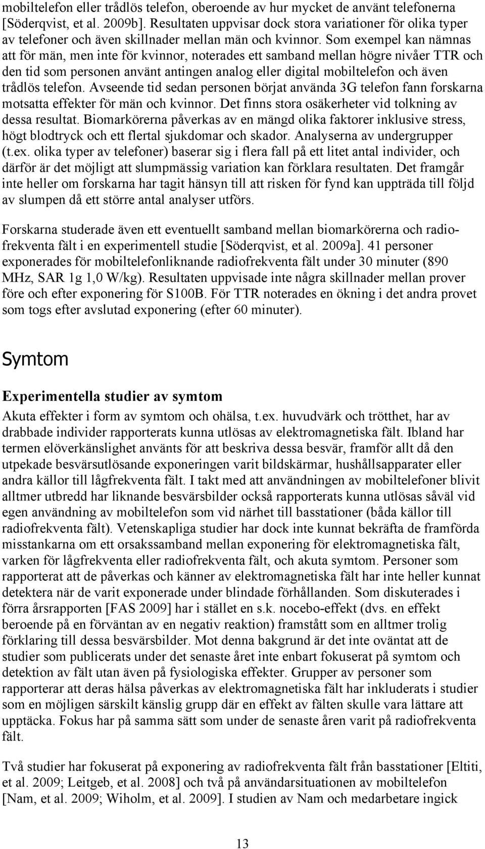 Som exempel kan nämnas att för män, men inte för kvinnor, noterades ett samband mellan högre nivåer TTR och den tid som personen använt antingen analog eller digital mobiltelefon och även trådlös