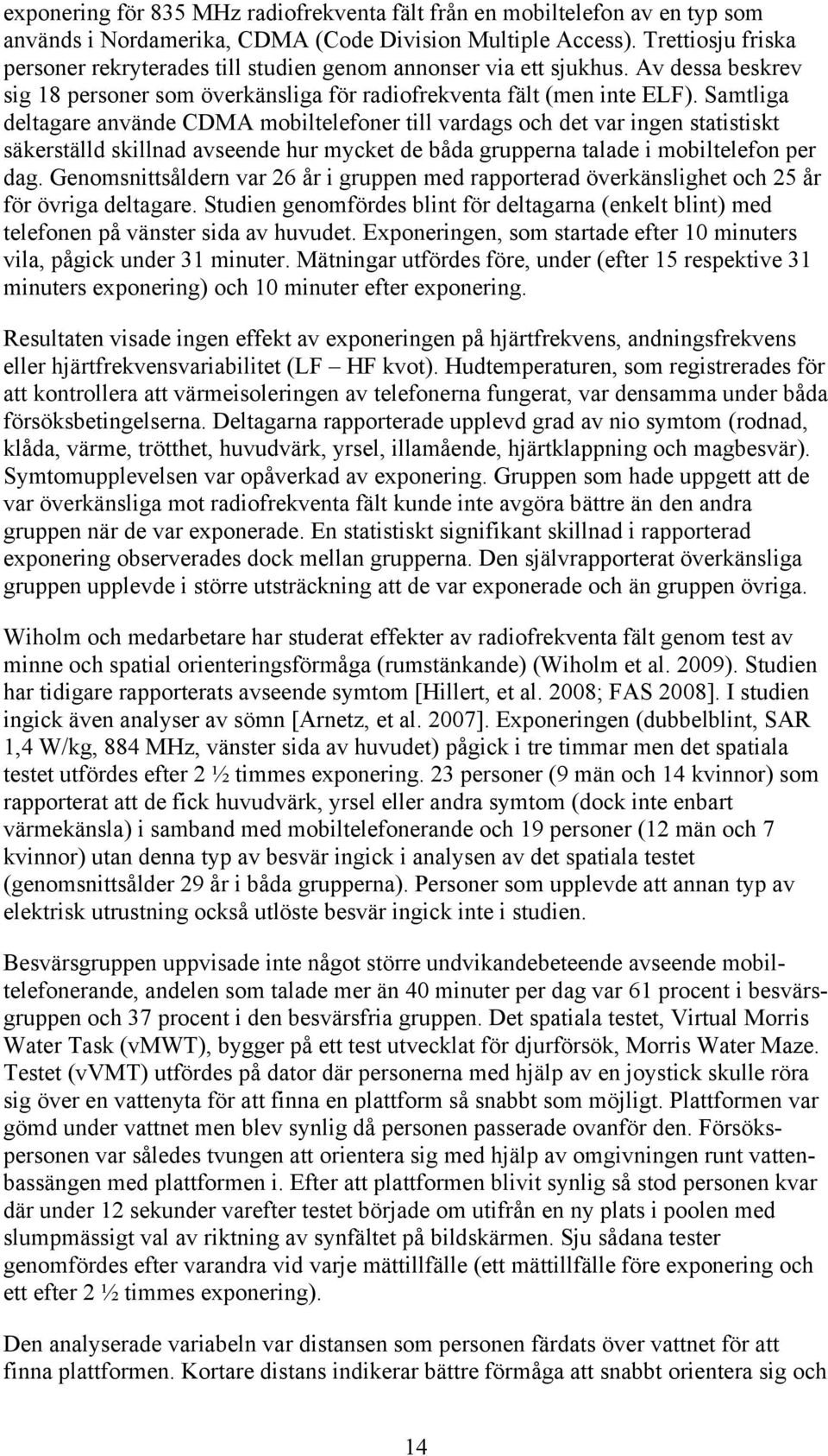 Samtliga deltagare använde CDMA mobiltelefoner till vardags och det var ingen statistiskt säkerställd skillnad avseende hur mycket de båda grupperna talade i mobiltelefon per dag.