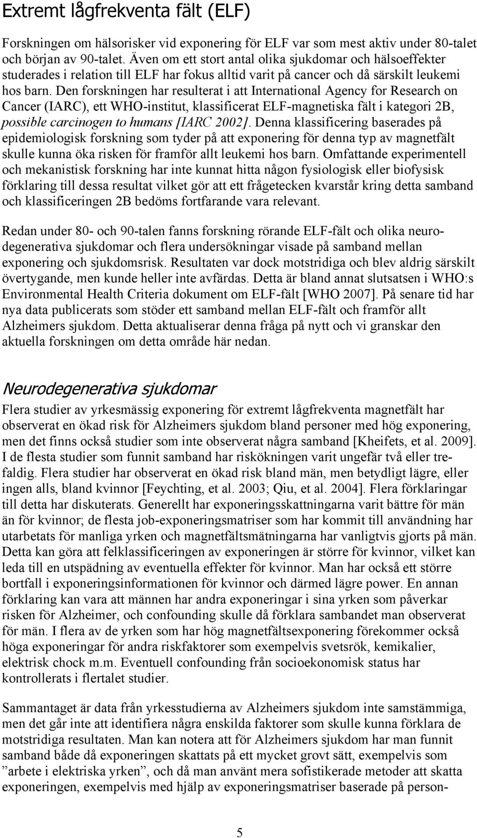 Den forskningen har resulterat i att International Agency for Research on Cancer (IARC), ett WHO-institut, klassificerat ELF-magnetiska fält i kategori 2B, possible carcinogen to humans [IARC 2002].