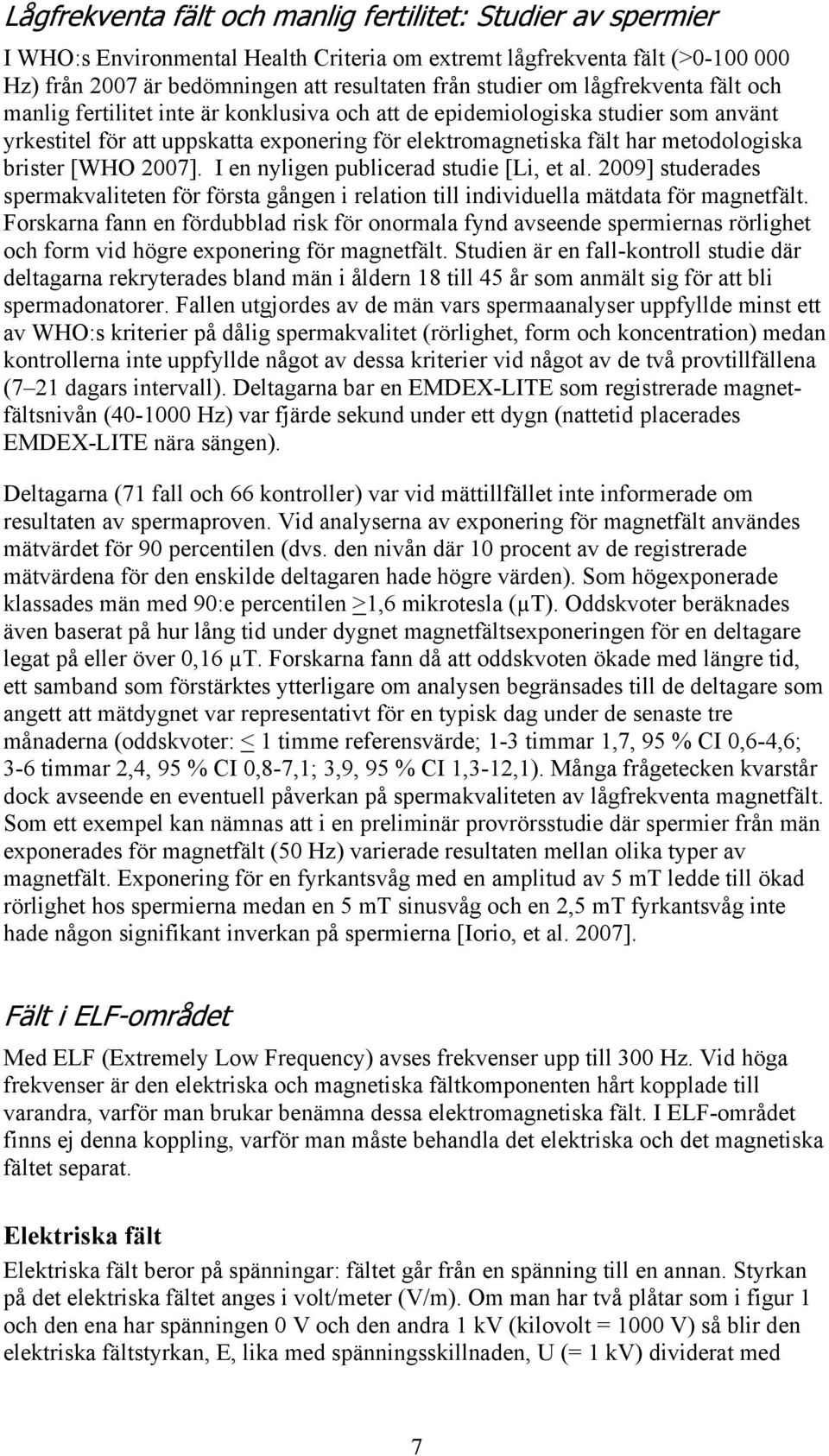 [WHO 2007]. I en nyligen publicerad studie [Li, et al. 2009] studerades spermakvaliteten för första gången i relation till individuella mätdata för magnetfält.