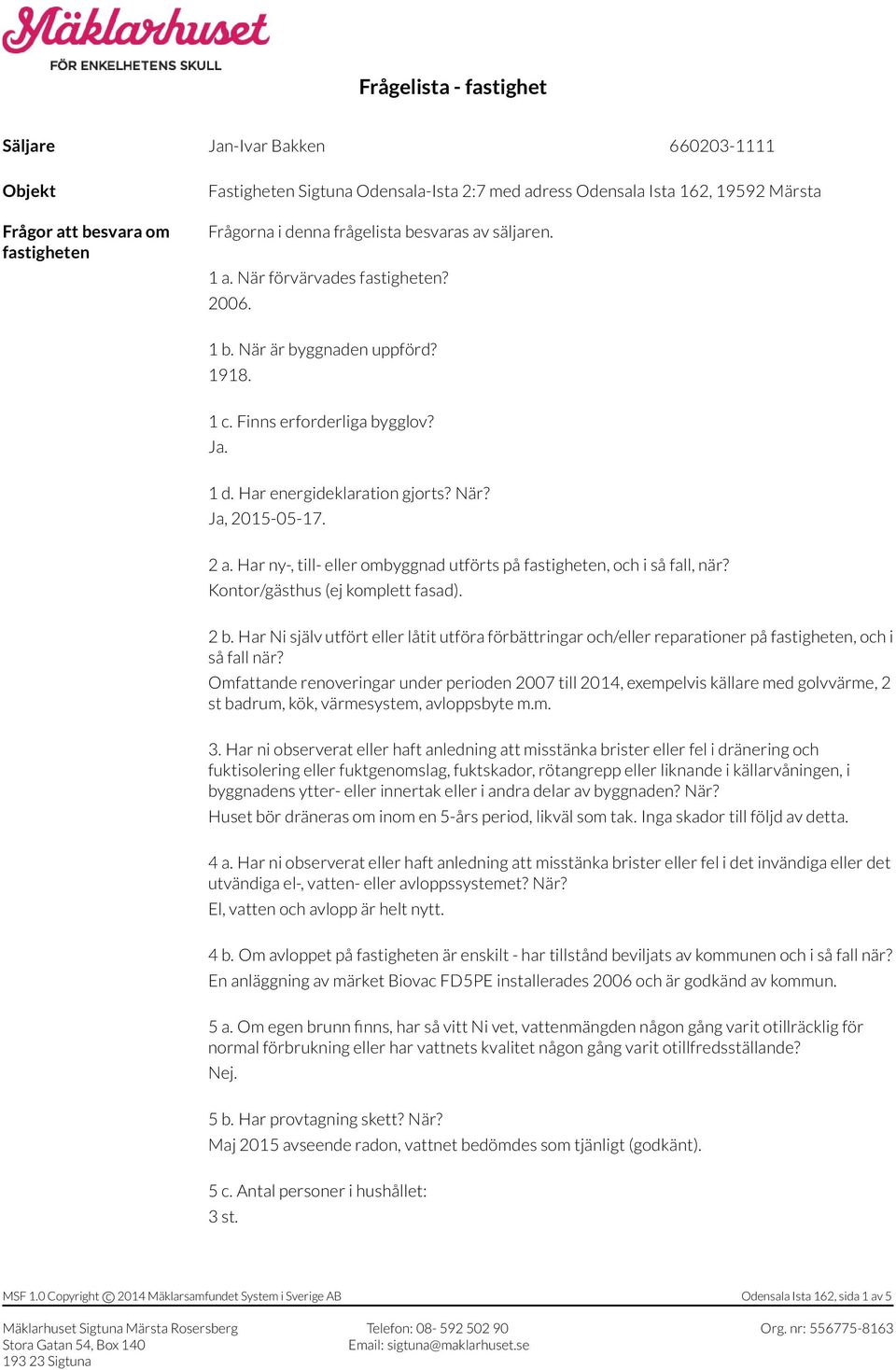 Har ny-, till- eller ombyggnad utförts på fastigheten, och i så fall, när? Kontor/gästhus (ej komplett fasad). 2 b.