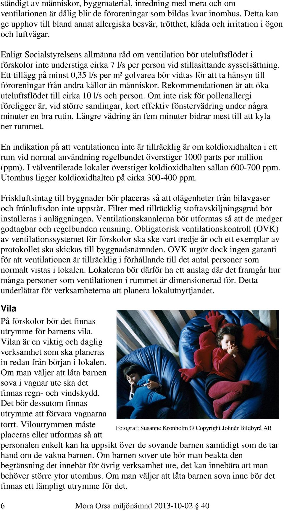 Enligt Socialstyrelsens allmänna råd om ventilation bör uteluftsflödet i förskolor inte understiga cirka 7 l/s per person vid stillasittande sysselsättning.