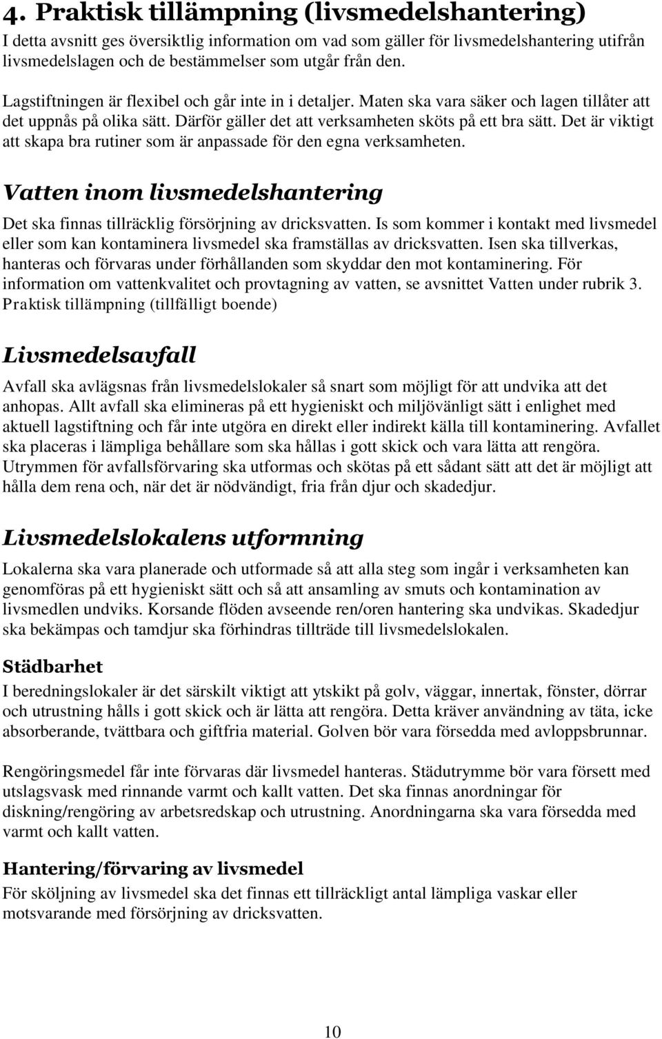 Det är viktigt att skapa bra rutiner som är anpassade för den egna verksamheten. Vatten inom livsmedelshantering Det ska finnas tillräcklig försörjning av dricksvatten.