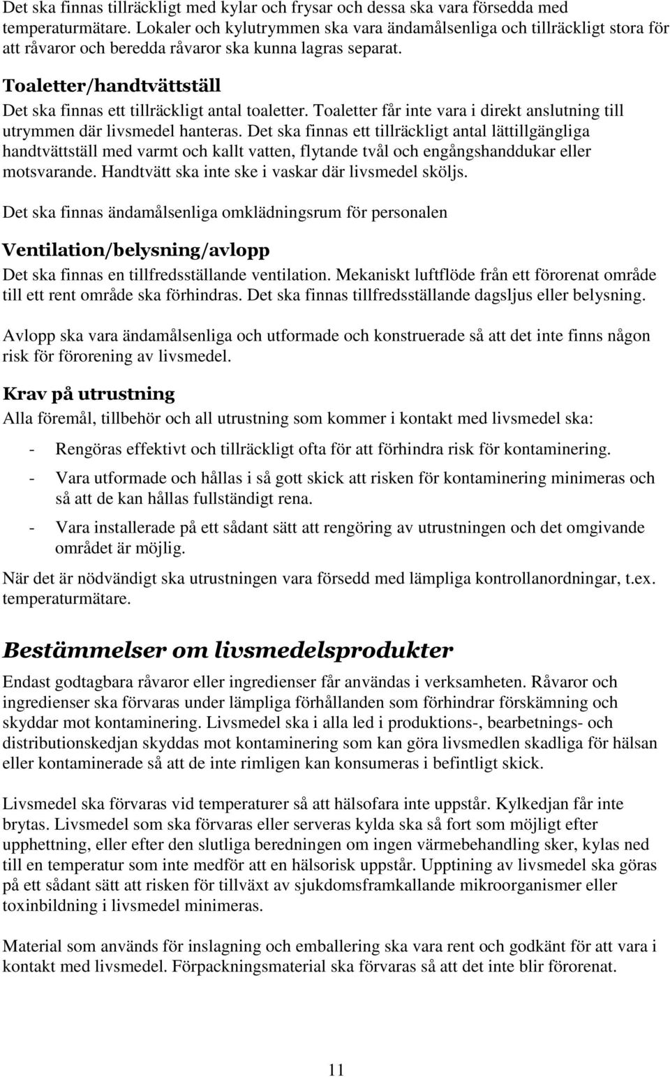 Toaletter/handtvättställ Det ska finnas ett tillräckligt antal toaletter. Toaletter får inte vara i direkt anslutning till utrymmen där livsmedel hanteras.