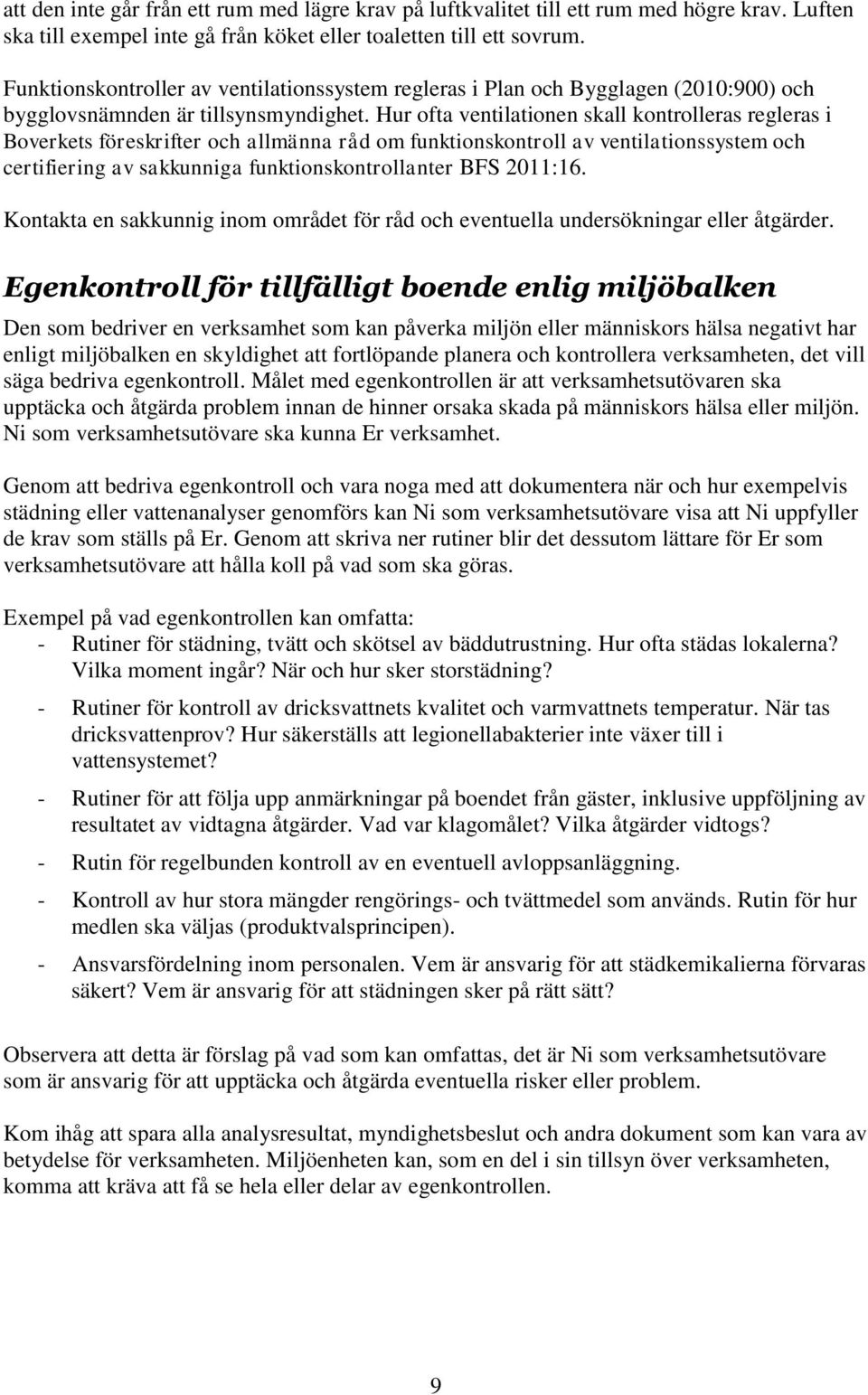 Hur ofta ventilationen skall kontrolleras regleras i Boverkets föreskrifter och allmänna råd om funktionskontroll av ventilationssystem och certifiering av sakkunniga funktionskontrollanter BFS