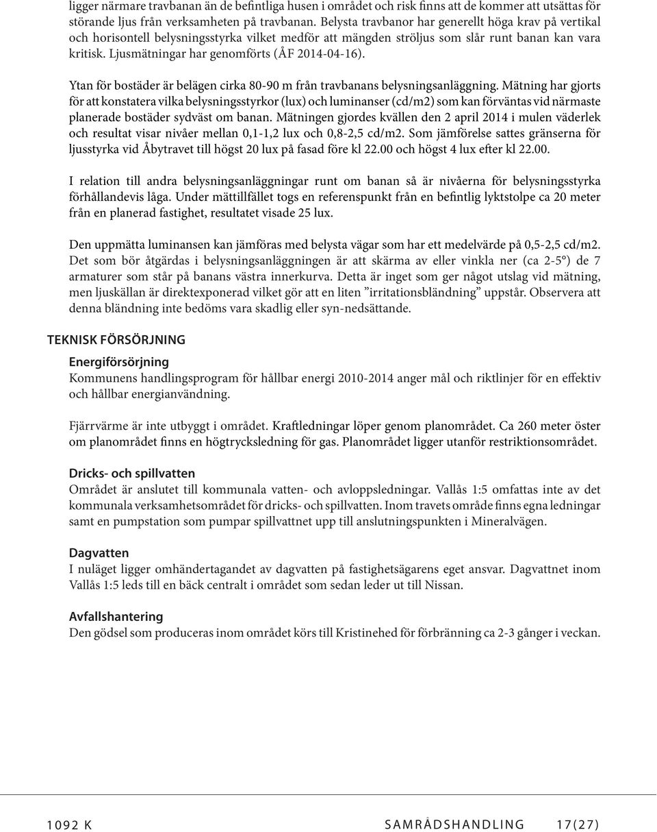 Ljusmätningar har genomförts (ÅF 2014-04-16). Ytan för bostäder är belägen cirka 80-90 m från travbanans belysningsanläggning.